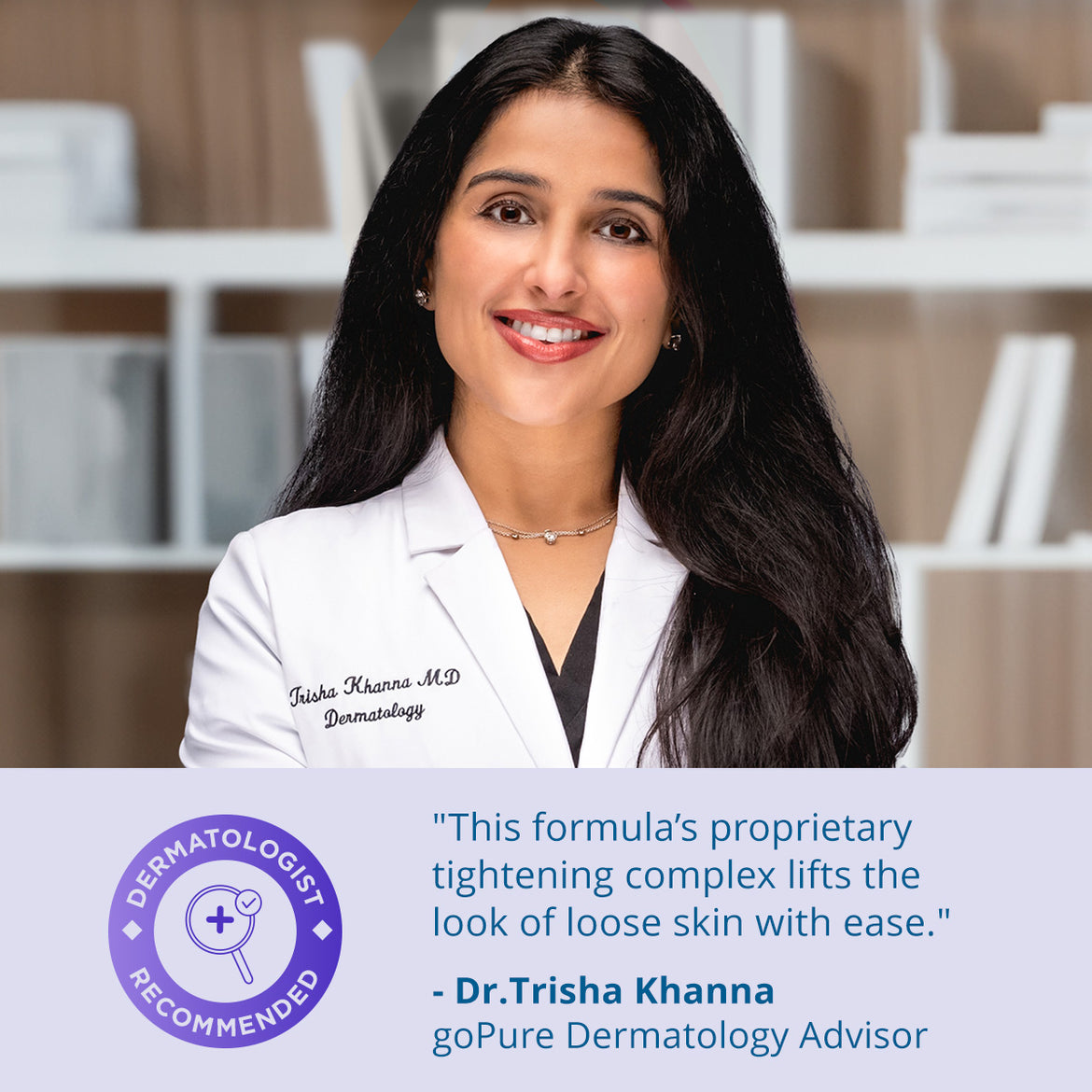 Portrait of Dr. Trisha Khanna, Dermatology Advisor for goPure, with text endorsing the product’s benefits: “This formula’s proprietary tightening complex lifts the look of loose skin with ease.” Includes a “Dermatologist Recommended” badge.